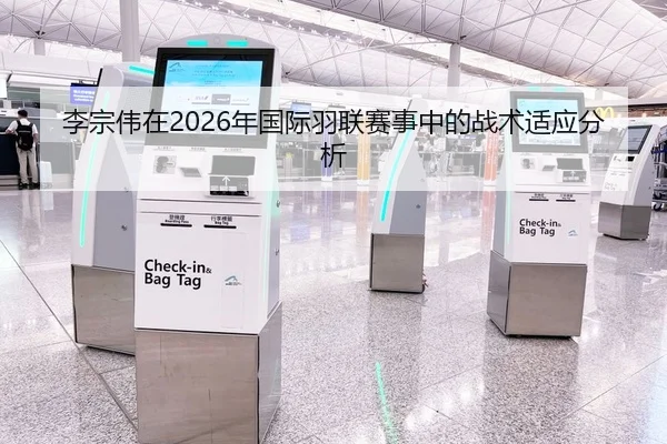 李宗伟在2026年国际羽联赛事中的战术适应分析
