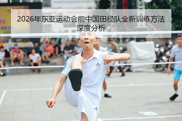 2026年东亚运动会前中国田径队全新训练方法深度分析
