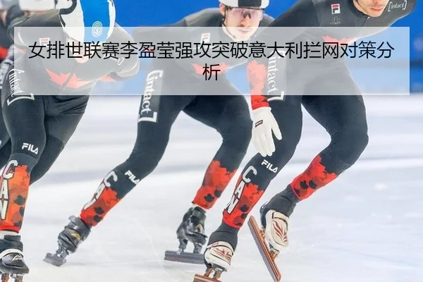 女排世联赛李盈莹强攻突破意大利拦网对策分析