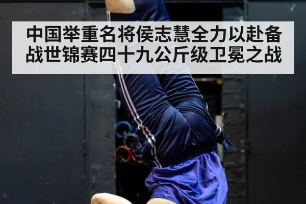 中国举重名将侯志慧全力以赴备战世锦赛四十九公斤级卫冕之战