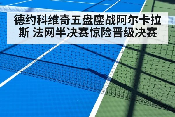 德约科维奇五盘鏖战阿尔卡拉斯 法网半决赛惊险晋级决赛
